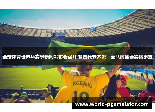 全球体育世界杯赛事新闻发布会召开 各国代表齐聚一堂共商盛会筹备事宜 全球体育世界杯赛事新闻发布会召开 各国代表齐聚一堂共商盛会筹备事宜