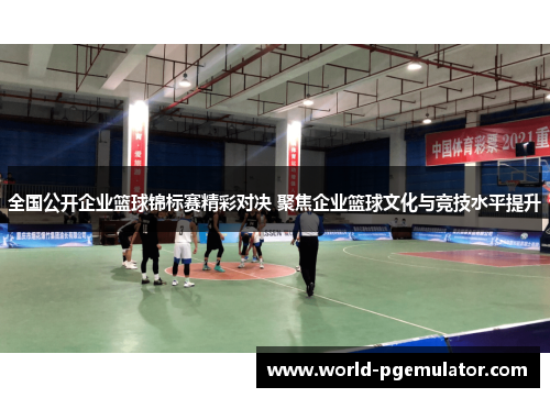 全国公开企业篮球锦标赛精彩对决 聚焦企业篮球文化与竞技水平提升 全国公开企业篮球锦标赛精彩对决 聚焦企业篮球文化与竞技水平提升