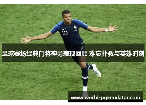 足球赛场经典门将神勇表现回顾 难忘扑救与英雄时刻 足球赛场经典门将神勇表现回顾 难忘扑救与英雄时刻
