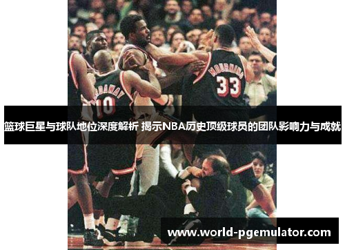 篮球巨星与球队地位深度解析 揭示NBA历史顶级球员的团队影响力与成就 篮球巨星与球队地位深度解析 揭示NBA历史顶级球员的团队影响力与成就
