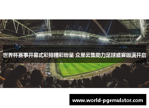 世界杯赛事开幕式彩排精彩纷呈 众星云集助力足球盛宴圆满开启