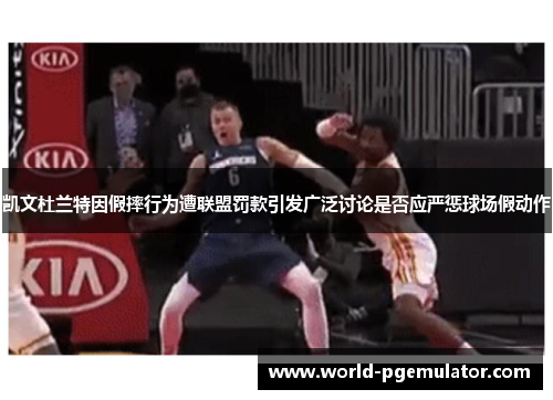 凯文杜兰特因假摔行为遭联盟罚款引发广泛讨论是否应严惩球场假动作 凯文杜兰特因假摔行为遭联盟罚款引发广泛讨论是否应严惩球场假动作
