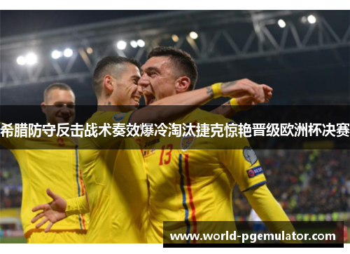 希腊防守反击战术奏效爆冷淘汰捷克惊艳晋级欧洲杯决赛 希腊防守反击战术奏效爆冷淘汰捷克惊艳晋级欧洲杯决赛