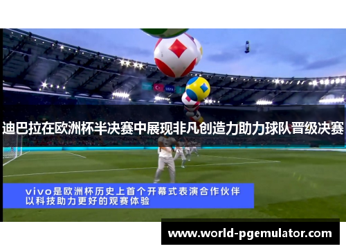 迪巴拉在欧洲杯半决赛中展现非凡创造力助力球队晋级决赛 迪巴拉在欧洲杯半决赛中展现非凡创造力助力球队晋级决赛