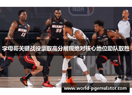 字母哥关键战役豪取高分展现绝对核心地位助队取胜 字母哥关键战役豪取高分展现绝对核心地位助队取胜