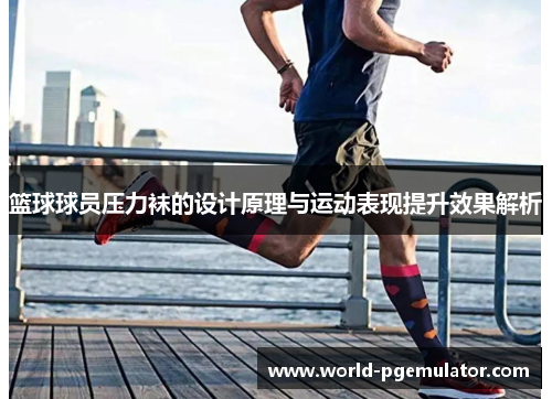 篮球球员压力袜的设计原理与运动表现提升效果解析 篮球球员压力袜的设计原理与运动表现提升效果解析