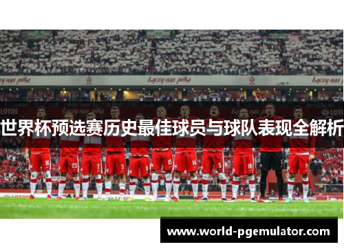 世界杯预选赛历史最佳球员与球队表现全解析 世界杯预选赛历史最佳球员与球队表现全解析