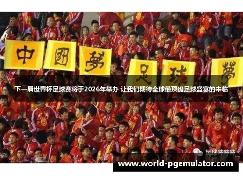 下一届世界杯足球赛将于2026年举办 让我们期待全球最顶级足球盛宴的来临 下一届世界杯足球赛将于2026年举办 让我们期待全球最顶级足球盛宴的来临