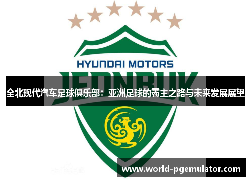全北现代汽车足球俱乐部:亚洲足球的霸主之路与未来发展展望 全北现代汽车足球俱乐部:亚洲足球的霸主之路与未来发展展望