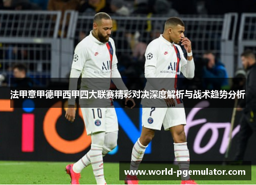 法甲意甲德甲西甲四大联赛精彩对决深度解析与战术趋势分析 法甲意甲德甲西甲四大联赛精彩对决深度解析与战术趋势分析