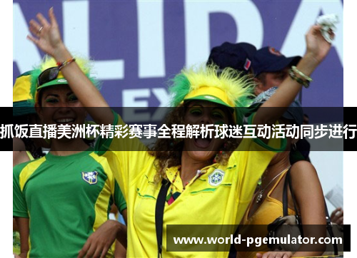 抓饭直播美洲杯精彩赛事全程解析球迷互动活动同步进行 抓饭直播美洲杯精彩赛事全程解析球迷互动活动同步进行