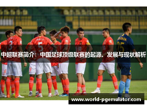 中超联赛简介:中国足球顶级联赛的起源、发展与现状解析 中超联赛简介:中国足球顶级联赛的起源、发展与现状解析