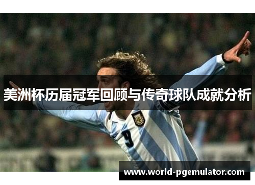 美洲杯历届冠军回顾与传奇球队成就分析 美洲杯历届冠军回顾与传奇球队成就分析