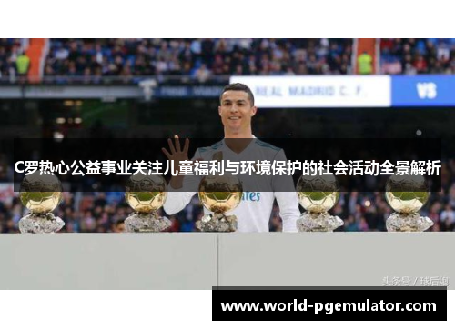 C罗热心公益事业关注儿童福利与环境保护的社会活动全景解析 C罗热心公益事业关注儿童福利与环境保护的社会活动全景解析
