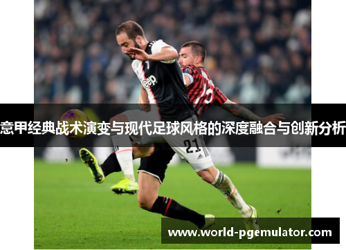 意甲经典战术演变与现代足球风格的深度融合与创新分析 意甲经典战术演变与现代足球风格的深度融合与创新分析