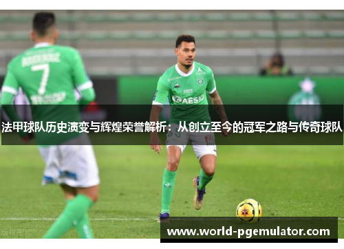 法甲球队历史演变与辉煌荣誉解析:从创立至今的冠军之路与传奇球队 法甲球队历史演变与辉煌荣誉解析:从创立至今的冠军之路与传奇球队
