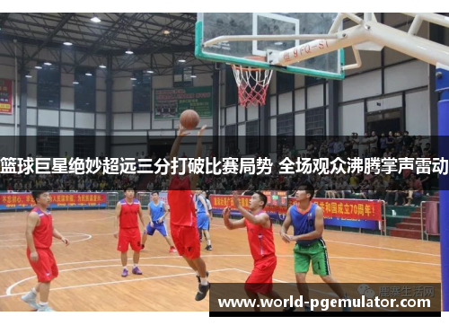 篮球巨星绝妙超远三分打破比赛局势 全场观众沸腾掌声雷动 篮球巨星绝妙超远三分打破比赛局势 全场观众沸腾掌声雷动