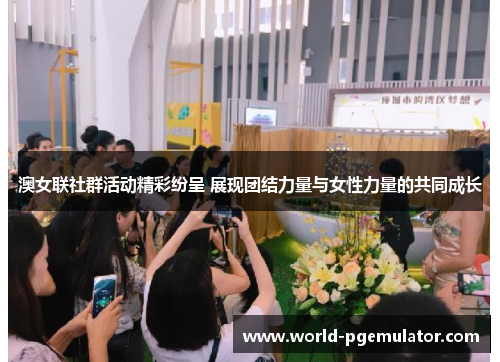 澳女联社群活动精彩纷呈 展现团结力量与女性力量的共同成长 澳女联社群活动精彩纷呈 展现团结力量与女性力量的共同成长