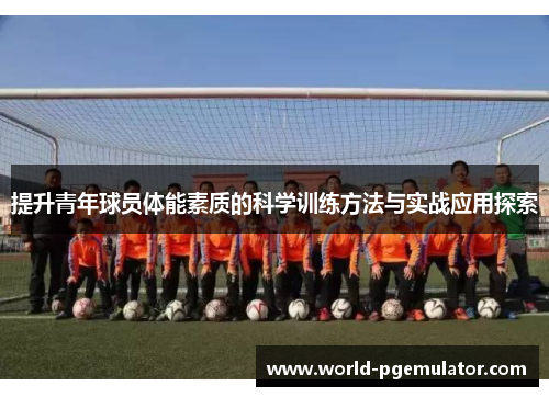 提升青年球员体能素质的科学训练方法与实战应用探索 提升青年球员体能素质的科学训练方法与实战应用探索