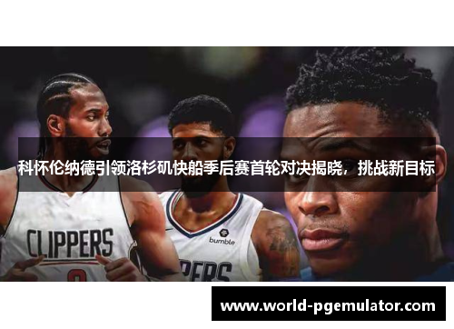 科怀伦纳德引领洛杉矶快船季后赛首轮对决揭晓,挑战新目标 科怀伦纳德引领洛杉矶快船季后赛首轮对决揭晓,挑战新目标