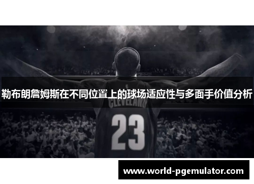 勒布朗詹姆斯在不同位置上的球场适应性与多面手价值分析 勒布朗詹姆斯在不同位置上的球场适应性与多面手价值分析