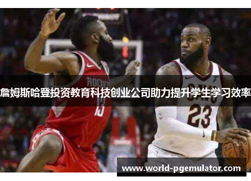 詹姆斯哈登投资教育科技创业公司助力提升学生学习效率 詹姆斯哈登投资教育科技创业公司助力提升学生学习效率