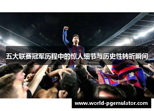 五大联赛冠军历程中的惊人细节与历史性转折瞬间 五大联赛冠军历程中的惊人细节与历史性转折瞬间