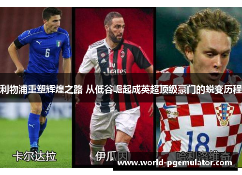利物浦重塑辉煌之路 从低谷崛起成英超顶级豪门的蜕变历程