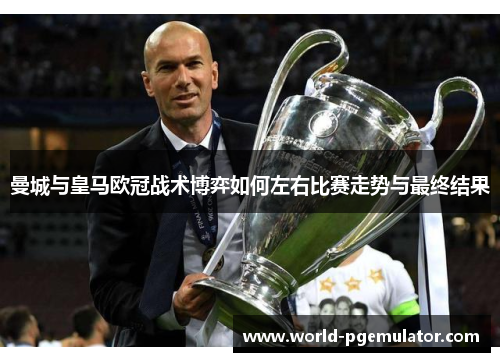 曼城与皇马欧冠战术博弈如何左右比赛走势与最终结果 曼城与皇马欧冠战术博弈如何左右比赛走势与最终结果