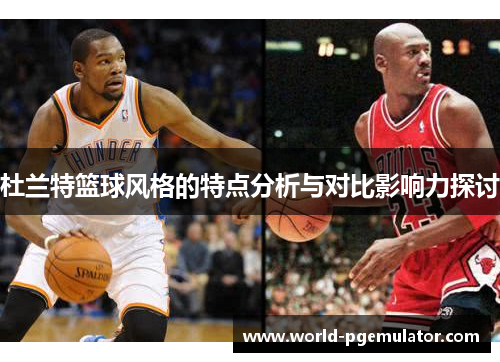 杜兰特篮球风格的特点分析与对比影响力探讨 杜兰特篮球风格的特点分析与对比影响力探讨