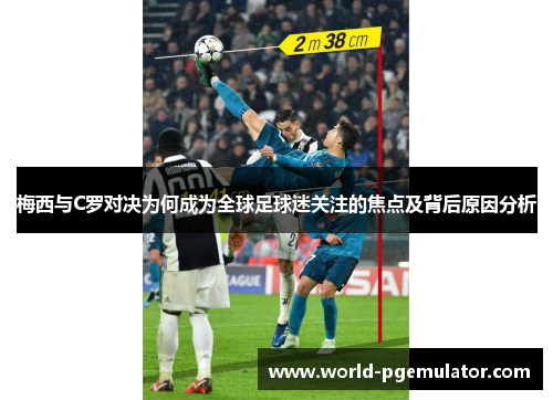 梅西与C罗对决为何成为全球足球迷关注的焦点及背后原因分析 梅西与C罗对决为何成为全球足球迷关注的焦点及背后原因分析