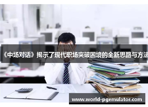 《中场对话》揭示了现代职场突破困境的全新思路与方法 《中场对话》揭示了现代职场突破困境的全新思路与方法