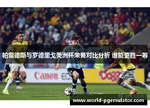 帕雷德斯与罗德里戈美洲杯荣誉对比分析 谁能更胜一筹 帕雷德斯与罗德里戈美洲杯荣誉对比分析 谁能更胜一筹
