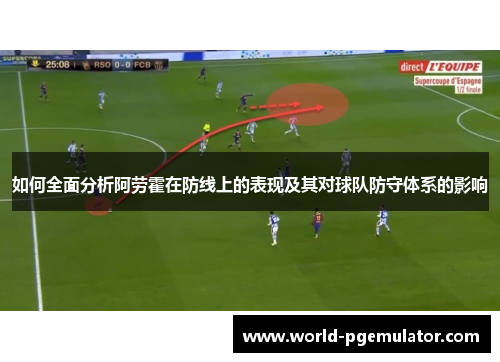 如何全面分析阿劳霍在防线上的表现及其对球队防守体系的影响 如何全面分析阿劳霍在防线上的表现及其对球队防守体系的影响