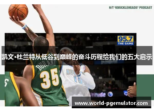 凯文·杜兰特从低谷到巅峰的奋斗历程给我们的五大启示 凯文·杜兰特从低谷到巅峰的奋斗历程给我们的五大启示