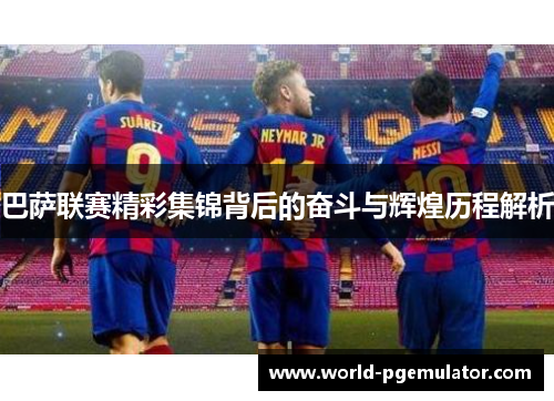巴萨联赛精彩集锦背后的奋斗与辉煌历程解析 巴萨联赛精彩集锦背后的奋斗与辉煌历程解析