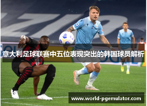 意大利足球联赛中五位表现突出的韩国球员解析 意大利足球联赛中五位表现突出的韩国球员解析