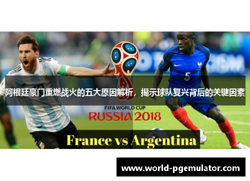阿根廷豪门重燃战火的五大原因解析,揭示球队复兴背后的关键因素 阿根廷豪门重燃战火的五大原因解析,揭示球队复兴背后的关键因素