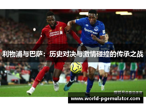 利物浦与巴萨:历史对决与激情碰撞的传承之战 利物浦与巴萨:历史对决与激情碰撞的传承之战