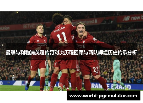曼联与利物浦英超传奇对决历程回顾与两队辉煌历史传承分析 曼联与利物浦英超传奇对决历程回顾与两队辉煌历史传承分析