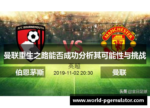 曼联重生之路能否成功分析其可能性与挑战 曼联重生之路能否成功分析其可能性与挑战