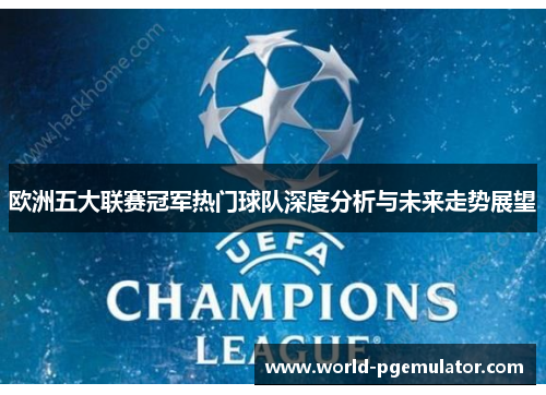 欧洲五大联赛冠军热门球队深度分析与未来走势展望 欧洲五大联赛冠军热门球队深度分析与未来走势展望