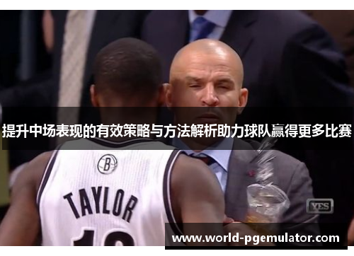 提升中场表现的有效策略与方法解析助力球队赢得更多比赛 提升中场表现的有效策略与方法解析助力球队赢得更多比赛