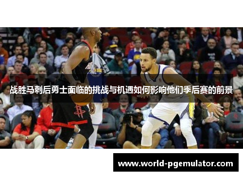 战胜马刺后勇士面临的挑战与机遇如何影响他们季后赛的前景