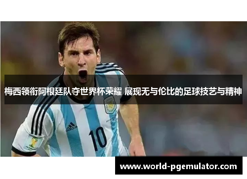 梅西领衔阿根廷队夺世界杯荣耀 展现无与伦比的足球技艺与精神 梅西领衔阿根廷队夺世界杯荣耀 展现无与伦比的足球技艺与精神