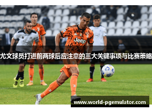尤文球员打进前两球后应注意的三大关键事项与比赛策略