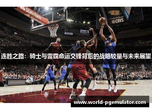连胜之路：骑士与雷霆命运交锋背后的战略较量与未来展望