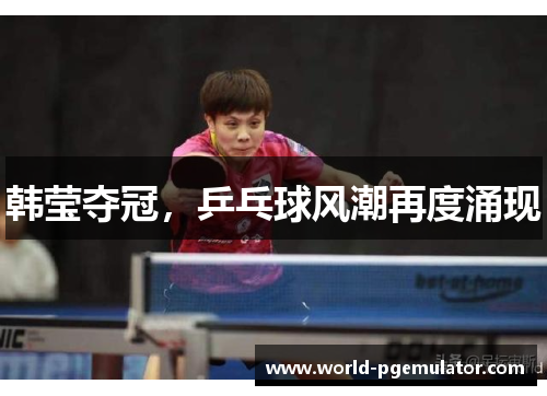 韩莹夺冠，乒乓球风潮再度涌现