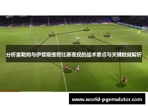 分析富勒姆与伊普斯维奇比赛表现的战术要点与关键数据解析