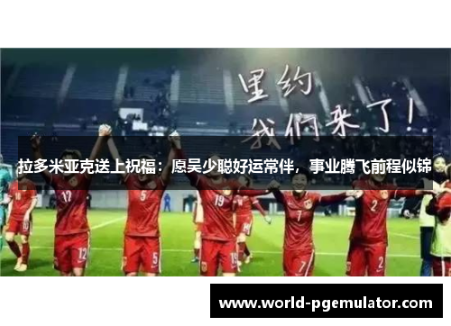 拉多米亚克送上祝福：愿吴少聪好运常伴，事业腾飞前程似锦